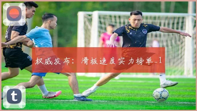 权威发布：滑板速度实力榜单_1