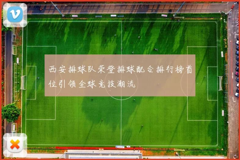 西安排球队荣登排球配合排行榜首位引领全球竞技潮流