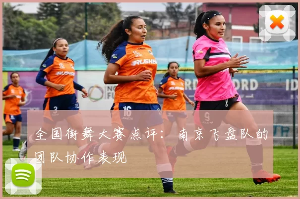 全国街舞大赛点评：南京飞盘队的团队协作表现