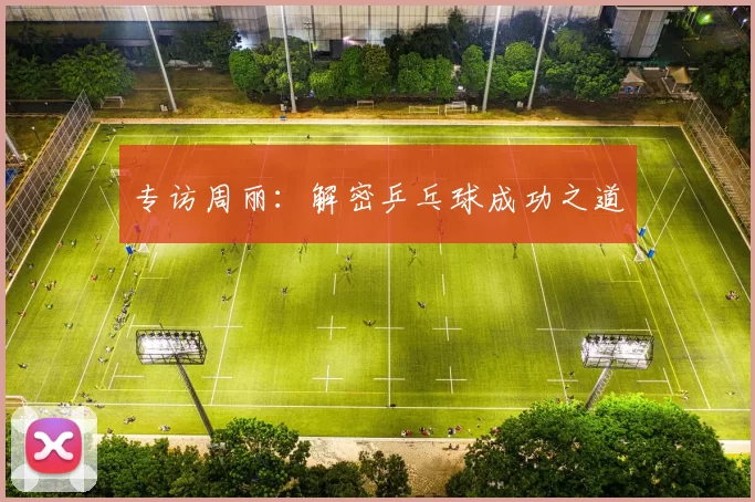 专访周丽：解密乒乓球成功之道