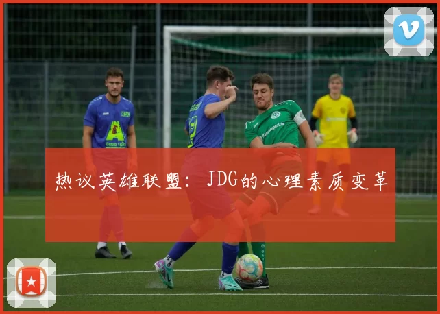 热议英雄联盟：JDG的心理素质变革