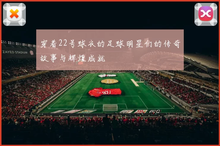 穿着22号球衣的足球明星们的传奇故事与辉煌成就